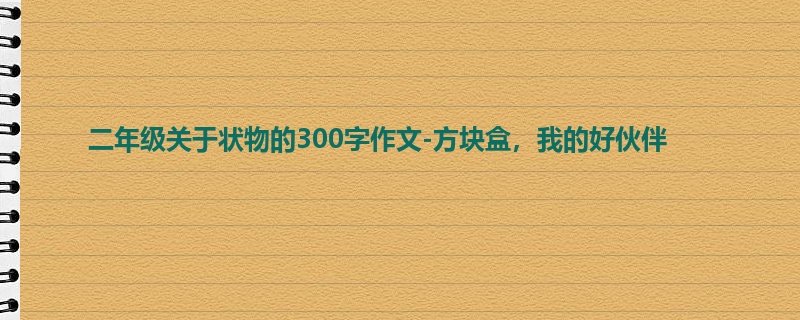 二年级关于状物的300字作文-方块盒,我的好伙伴