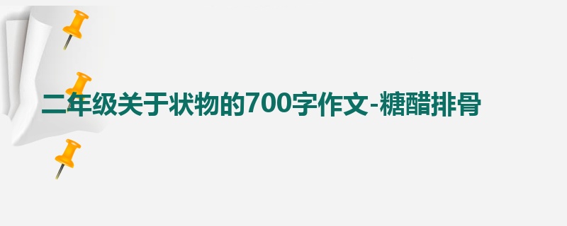 二年级关于状物的700字作文-糖醋排骨