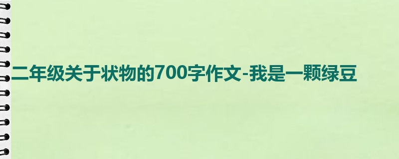 二年级关于状物的700字作文-我是一颗绿豆