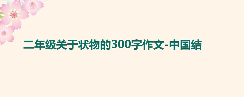 二年级关于状物的300字作文-中国结