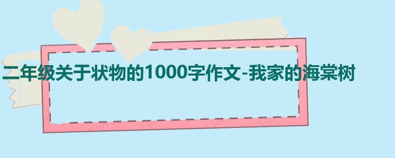 二年级关于状物的1000字作文-我家的海棠树