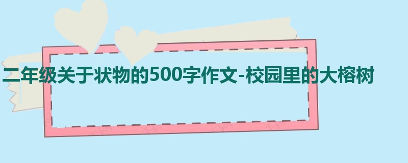 二年级关于状物的500字作文-校园里的大榕树
