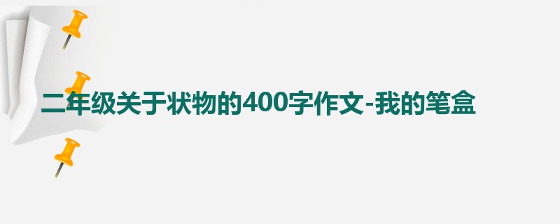 二年级关于状物的400字作文-我的笔盒