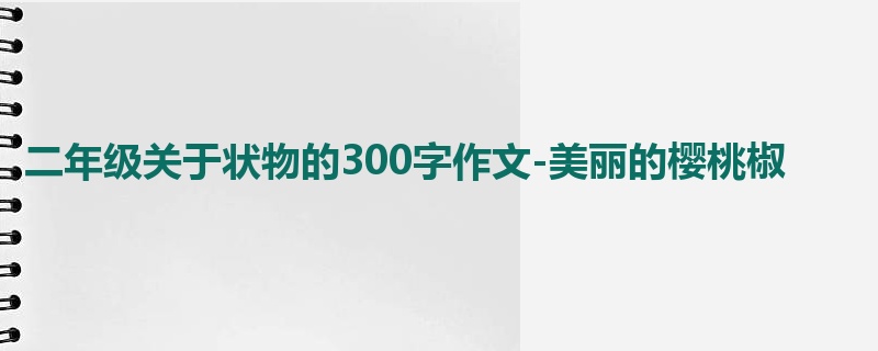 二年级关于状物的300字作文-美丽的樱桃椒