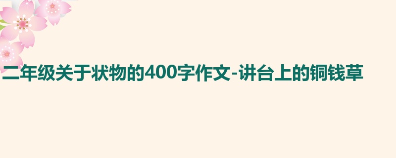 二年级关于状物的400字作文-讲台上的铜钱草