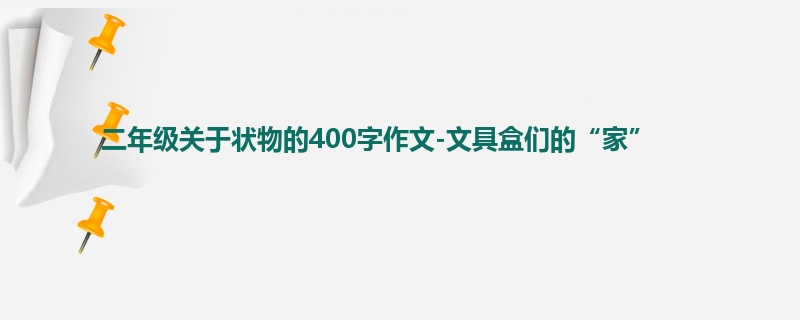 二年级关于状物的400字作文-文具盒们的“家”