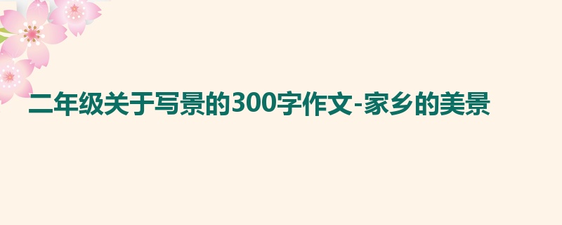 二年级关于写景的300字作文-家乡的美景