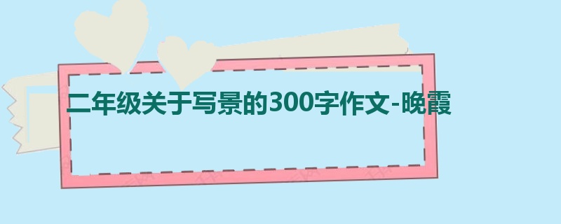 二年级关于写景的300字作文-晚霞