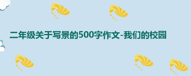 二年级关于写景的500字作文-我们的校园