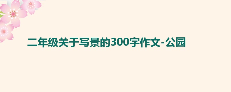 二年级关于写景的300字作文-公园