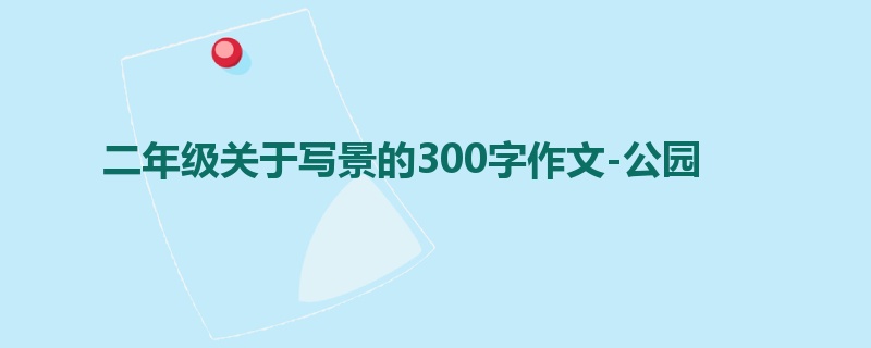 二年级关于写景的300字作文-公园