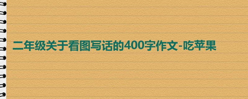 二年级关于看图写话的400字作文-吃苹果