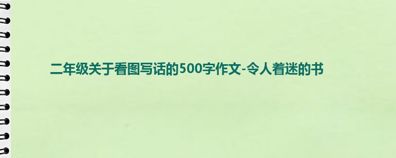 二年级关于看图写话的500字作文-令人着迷的书
