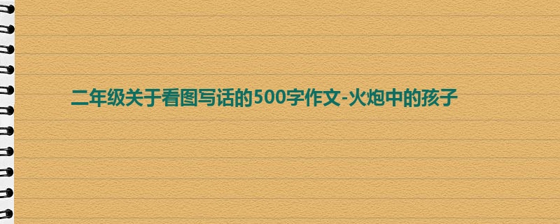 二年级关于看图写话的500字作文-火炮中的孩子