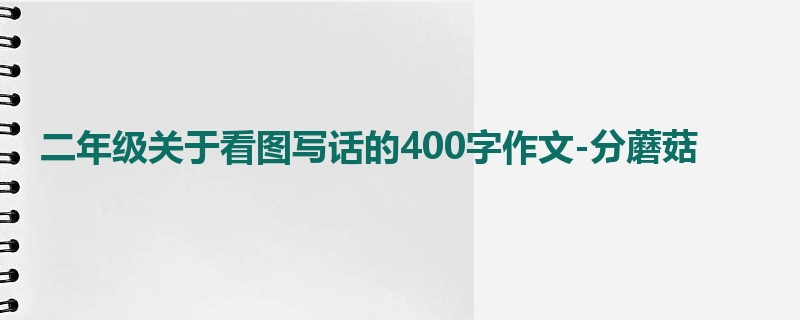 二年级关于看图写话的400字作文-分蘑菇
