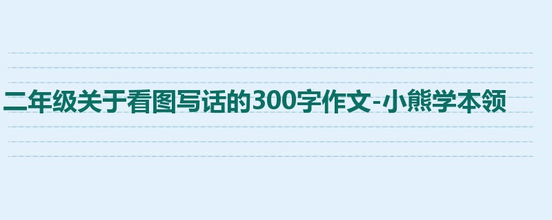 二年级关于看图写话的300字作文-小熊学本领