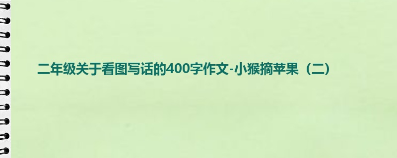 二年级关于看图写话的400字作文-小猴摘苹果(二)