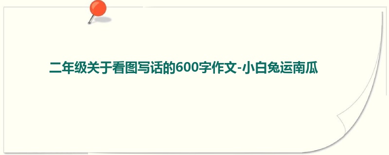 二年级关于看图写话的600字作文-小白兔运南瓜