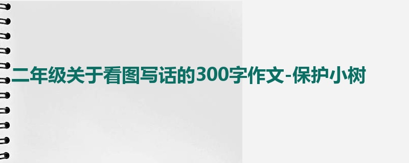 二年级关于看图写话的300字作文-保护小树