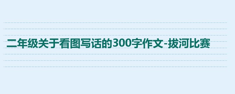 二年级关于看图写话的300字作文-拔河比赛
