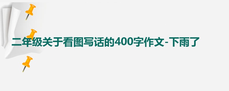 二年级关于看图写话的400字作文-下雨了