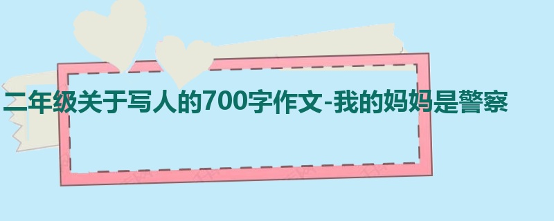 二年级关于写人的700字作文-我的妈妈是警察