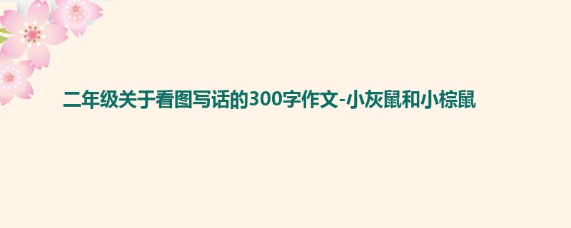 二年级关于看图写话的300字作文-小灰鼠和小棕鼠