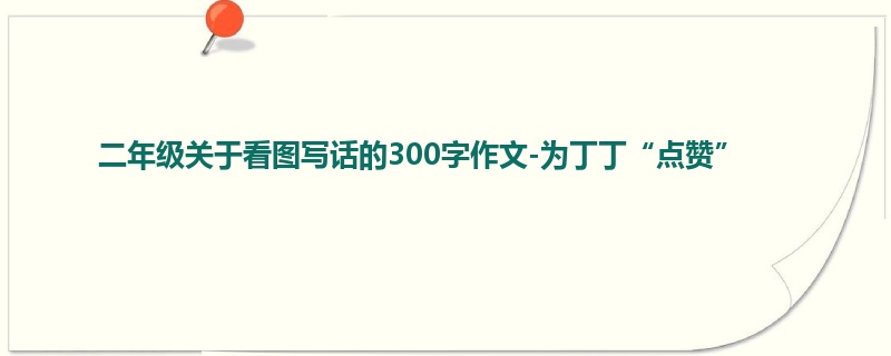 二年级关于看图写话的300字作文-为丁丁“点赞”