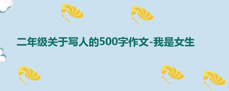 二年级关于写人的500字作文-我是女生