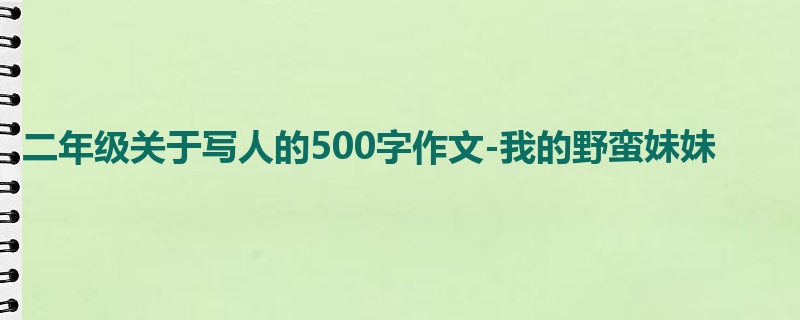 二年级关于写人的500字作文-我的野蛮妹妹