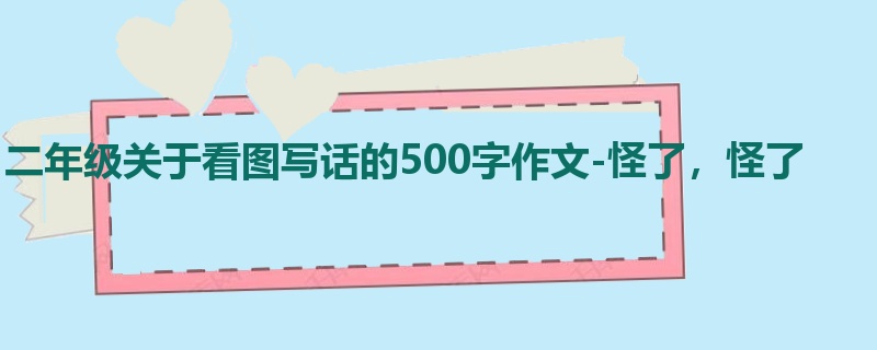 二年级关于看图写话的500字作文-怪了，怪了
