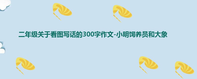 二年级关于看图写话的300字作文-小明饲养员和大象