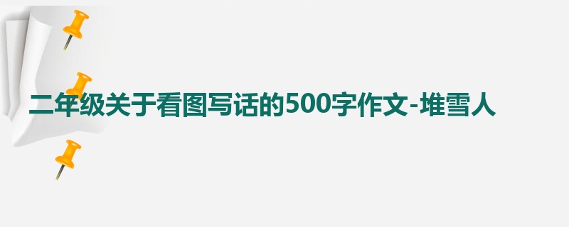 二年级关于看图写话的500字作文-堆雪人
