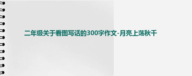 二年级关于看图写话的300字作文-月亮上荡秋千