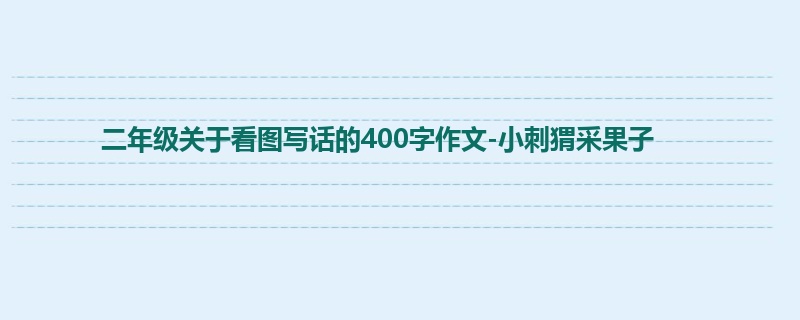 二年级关于看图写话的400字作文-小刺猬采果子