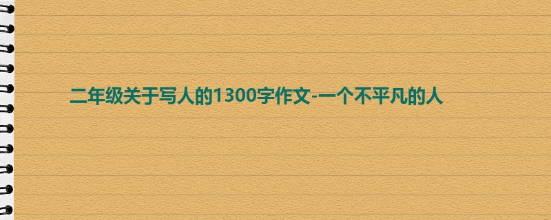 二年级关于写人的1300字作文-一个不平凡的人