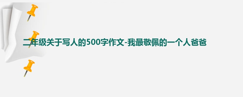 二年级关于写人的500字作文-我最敬佩的一个人爸爸