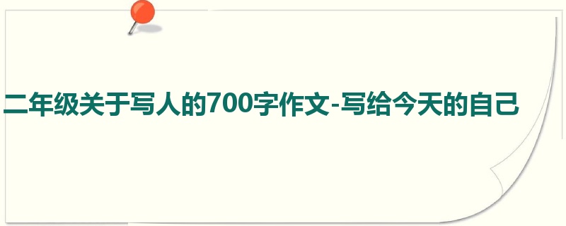 二年级关于写人的700字作文-写给今天的自己