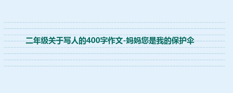 二年级关于写人的400字作文-妈妈您是我的保护伞
