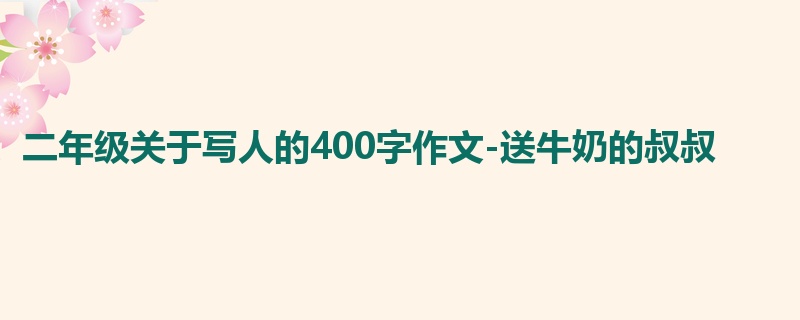 二年级关于写人的400字作文-送牛奶的叔叔