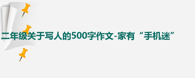二年级关于写人的500字作文-家有“手机迷”