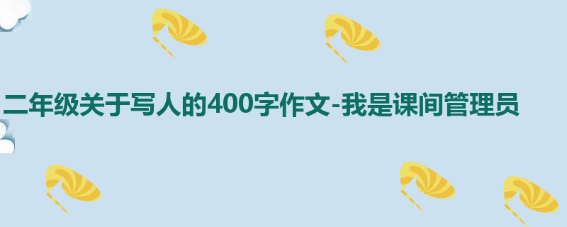 二年级关于写人的400字作文-我是课间管理员