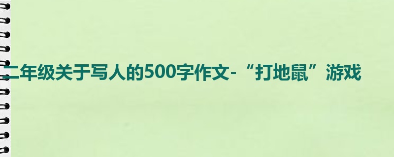二年级关于写人的500字作文-“打地鼠”游戏
