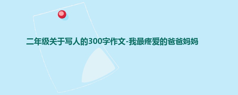 二年级关于写人的300字作文-我最疼爱的爸爸妈妈