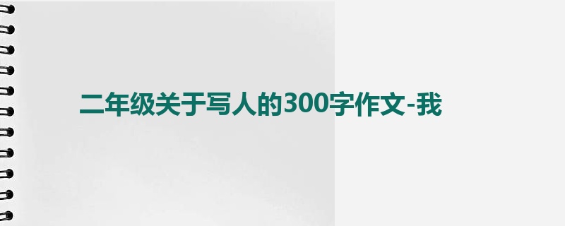 二年级关于写人的300字作文-我