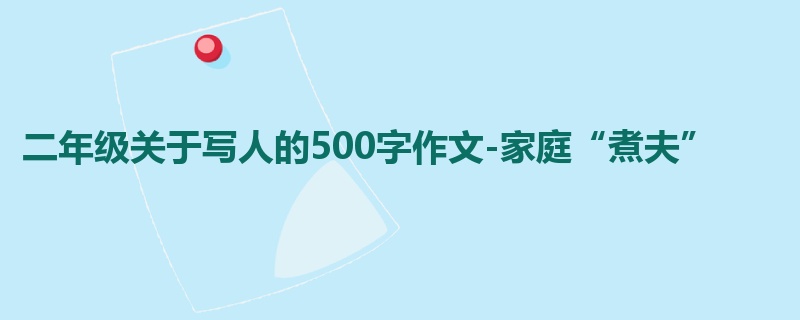 二年级关于写人的500字作文-家庭“煮夫”