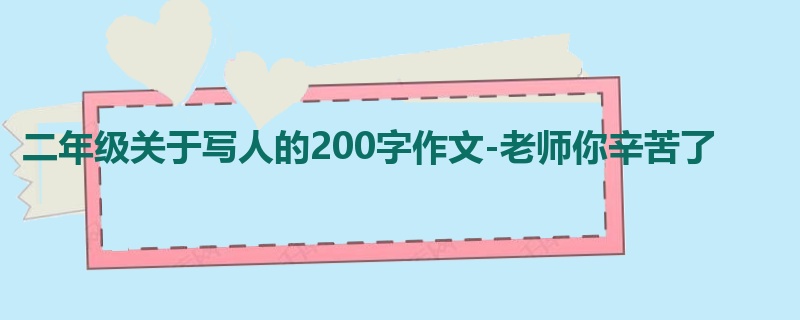 二年级关于写人的200字作文-老师你辛苦了