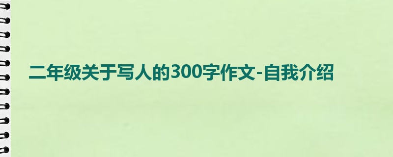二年级关于写人的300字作文-自我介绍