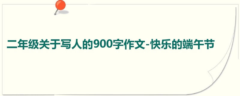 二年级关于写人的900字作文-快乐的端午节