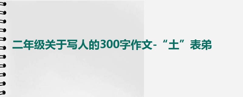 二年级关于写人的300字作文-“土”表弟
